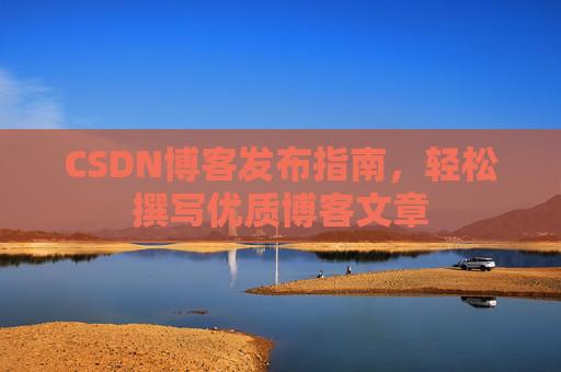 CSDN博客发布指南，轻松撰写优质博客文章